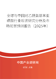 全球與中國對乙酰氨基苯亞磺酸行業(yè)現(xiàn)狀研究分析及市場前景預(yù)測報告（2025年）