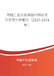 中國(guó)二氫月桂烯醇市場(chǎng)現(xiàn)狀與前景分析報(bào)告(2025-2031年) 中國(guó)二氫月桂烯醇市場(chǎng)現(xiàn)狀與前景分析報(bào)告(2025-2031年)