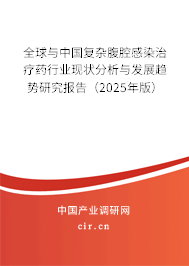 全球與中國復(fù)雜腹腔感染治療藥行業(yè)現(xiàn)狀分析與發(fā)展趨勢研究報(bào)告（2024年版）