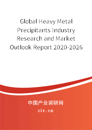 Global Heavy Metal Precipitants Industry Research and Market Outlook Report 2020-2026 Global Heavy Metal Precipitants Industry Research and Market Outlook Report 2020-2026