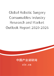 Global Robotic Surgery Consumables Industry Research and Market Outlook Report 2020-2026 Global Robotic Surgery Consumables Industry Research and Market Outlook Report 2020-2026