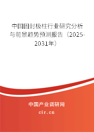 中國固封極柱行業(yè)研究分析與前景趨勢(shì)預(yù)測(cè)報(bào)告（2025-2031年）