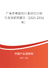 廣東養(yǎng)老服務(wù)行業(yè)研究分析與發(fā)展趨勢(shì)報(bào)告（2025-2031年）