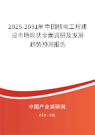 2025-2031年中國核電工程建設(shè)市場(chǎng)現(xiàn)狀全面調(diào)研及發(fā)展趨勢(shì)預(yù)測(cè)報(bào)告