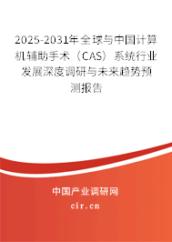 2025-2031年全球與中國計(jì)算機(jī)輔助手術(shù)（CAS）系統(tǒng)行業(yè)發(fā)展深度調(diào)研與未來趨勢預(yù)測報(bào)告