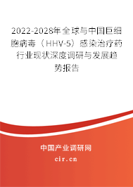2022-2028年全球與中國(guó)巨細(xì)胞病毒（HHV-5）感染治療藥行業(yè)現(xiàn)狀深度調(diào)研與發(fā)展趨勢(shì)報(bào)告