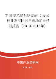 中國聚乙烯吡咯烷酮（pvp）行業(yè)發(fā)展回顧與市場前景預(yù)測報(bào)告（2014-2015年）