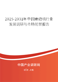 2025-2031年中國(guó)卷邊機(jī)行業(yè)發(fā)展調(diào)研與市場(chǎng)前景報(bào)告