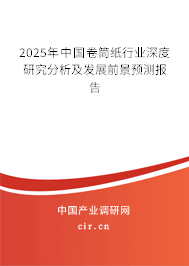 2025年中國卷筒紙行業(yè)深度研究分析及發(fā)展前景預測報告
