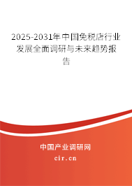 2025-2031年中國免稅店行業(yè)發(fā)展全面調(diào)研與未來趨勢報告