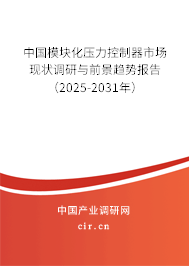 中國模塊化壓力控制器市場現(xiàn)狀調(diào)研與前景趨勢報告（2025-2031年）