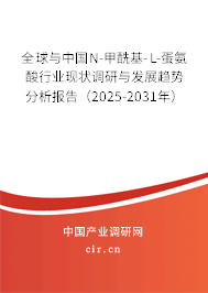 全球與中國N-甲?；?L-蛋氨酸行業(yè)現(xiàn)狀調(diào)研與發(fā)展趨勢分析報告（2025-2031年）