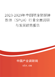 2023-2029年中國噴涂聚脲彈性體（SPUA）行業(yè)全面調(diào)研與發(fā)展趨勢報(bào)告