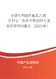 全球與中國三氟氯乙烯（CTFE）流體市場調(diào)研與發(fā)展前景預(yù)測報(bào)告（2025年）