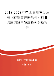 2013-2018年中國(guó)商用車變速器（輕型變速器除外）行業(yè)深度調(diào)研與發(fā)展趨勢(shì)分析報(bào)告