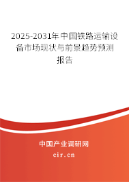 2025-2031年中國(guó)鐵路運(yùn)輸設(shè)備市場(chǎng)現(xiàn)狀與前景趨勢(shì)預(yù)測(cè)報(bào)告