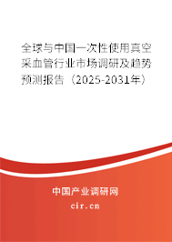 全球與中國一次性使用真空采血管行業(yè)市場調(diào)研及趨勢預(yù)測報(bào)告（2025-2031年）