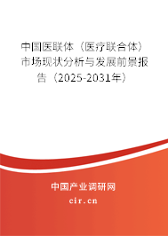 中國(guó)醫(yī)聯(lián)體（醫(yī)療聯(lián)合體）市場(chǎng)現(xiàn)狀分析與發(fā)展前景報(bào)告（2025-2031年）