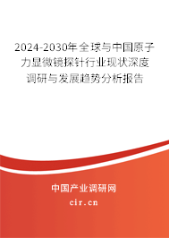 2024-2030年全球與中國原子力顯微鏡探針行業(yè)現(xiàn)狀深度調(diào)研與發(fā)展趨勢分析報告 2024-2030年全球與中國原子力顯微鏡探針行業(yè)現(xiàn)狀深度調(diào)研與發(fā)展趨勢分析報告