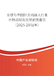全球與中國針灸機器人行業(yè)市場調(diào)研及前景趨勢報告（2025-2031年）