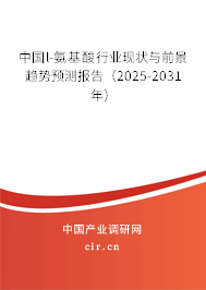 中國l-氨基酸行業(yè)現(xiàn)狀與前景趨勢預(yù)測報(bào)告（2025-2031年）