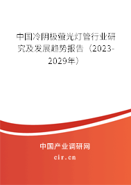 中國冷陰極螢光燈管行業(yè)研究及發(fā)展趨勢報告（2023-2029年）