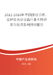 2012-2016年中國醫(yī)療診斷、監(jiān)護及治療設備行業(yè)市場供需與投資盈利預測報告