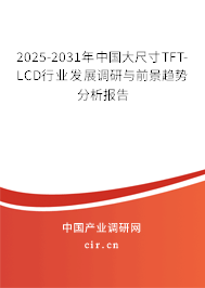 2025-2031年中國(guó)大尺寸TFT-LCD行業(yè)發(fā)展調(diào)研與前景趨勢(shì)分析報(bào)告