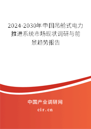 2024-2030年中國吊艙式電力推進(jìn)系統(tǒng)市場現(xiàn)狀調(diào)研與前景趨勢報告