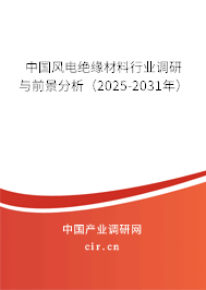 中國(guó)風(fēng)電絕緣材料行業(yè)調(diào)研與前景分析（2025-2031年）