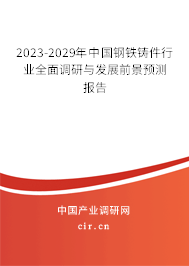 2023-2029年中國鋼鐵鑄件行業(yè)全面調研與發(fā)展前景預測報告 2023-2029年中國鋼鐵鑄件行業(yè)全面調研與發(fā)展前景預測報告