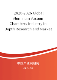 2020-2026 Global Aluminum Vacuum Chambers Industry In-Depth Research and Market Outlook Report 2020-2026 Global Aluminum Vacuum Chambers Industry In-Depth Research and Market Outlook Report