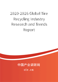 2020-2026 Global Tire Recycling Industry Research and Trends Report 2020-2026 Global Tire Recycling Industry Research and Trends Report