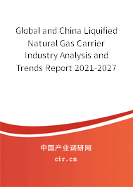 Global and China Liquified Natural Gas Carrier Industry Analysis and Trends Report 2021-2027