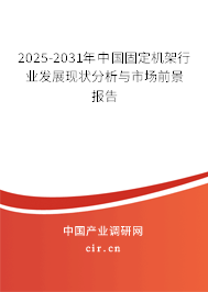 2025-2031年中國(guó)固定機(jī)架行業(yè)發(fā)展現(xiàn)狀分析與市場(chǎng)前景報(bào)告