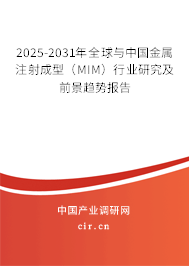 2025-2031年全球與中國金屬注射成型(MIM)行業(yè)研究及前景趨勢(shì)報(bào)告 2025-2031年全球與中國金屬注射成型(MIM)行業(yè)研究及前景趨勢(shì)報(bào)告