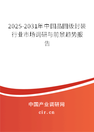 2025-2031年中國晶圓級封裝行業(yè)市場調研與前景趨勢報告 2025-2031年中國晶圓級封裝行業(yè)市場調研與前景趨勢報告