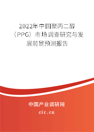2022年中國聚丙二醇（PPG）市場調(diào)查研究與發(fā)展前景預(yù)測報告