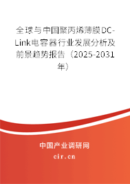 全球與中國(guó)聚丙烯薄膜DC-Link電容器行業(yè)發(fā)展分析及前景趨勢(shì)報(bào)告（2025-2031年）