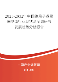 2025-2031年中國絕緣子避雷器制造行業(yè)現(xiàn)狀深度調研與發(fā)展趨勢分析報告
