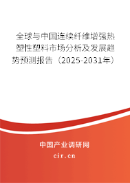 全球與中國連續(xù)纖維增強熱塑性塑料市場分析及發(fā)展趨勢預(yù)測報告（2025-2031年）