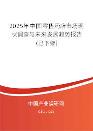 2025年中國零售藥店市場(chǎng)現(xiàn)狀調(diào)查與未來發(fā)展趨勢(shì)報(bào)告(已下架)