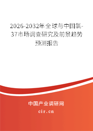 2026-2032年全球與中國氯-37市場調(diào)查研究及前景趨勢預(yù)測報告