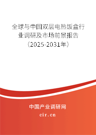 全球與中國雙層電熱飯盒行業(yè)調(diào)研及市場前景報告（2025-2031年）