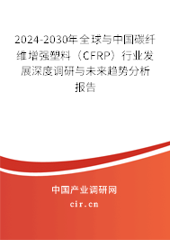 2024-2030年全球與中國碳纖維增強(qiáng)塑料（CFRP）行業(yè)發(fā)展深度調(diào)研與未來趨勢(shì)分析報(bào)告