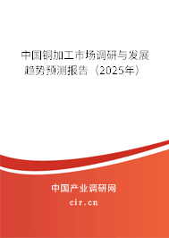 中國銅加工市場調(diào)研與發(fā)展趨勢預(yù)測報(bào)告（2025年）