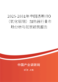 2025-2031年中國透明ITO（氧化銦錫）加熱器行業(yè)市場分析與前景趨勢報告