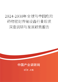 2024-2030年全球與中國危險藥物密封傳輸設備行業(yè)現(xiàn)狀深度調(diào)研與發(fā)展趨勢報告
