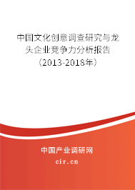 中國文化創(chuàng)意調(diào)查研究與龍頭企業(yè)競(jìng)爭(zhēng)力分析報(bào)告（2013-2018年）