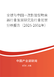 全球與中國一次性管型吻合器行業(yè)發(fā)展研究及行業(yè)前景分析報告（2025-2031年）